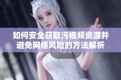 如何安全獲取污視頻資源并避免網絡風險的方法解析