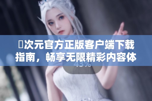 囧次元官方正版客戶端下載指南，暢享無限精彩內(nèi)容體驗