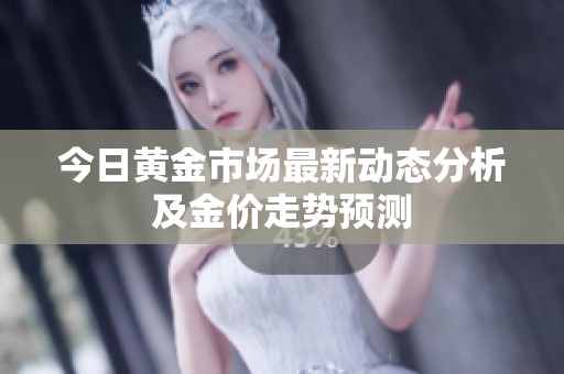 今日黃金市場最新動態分析及金價走勢預測