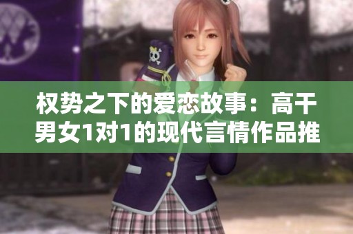 權勢之下的愛戀故事：高干男女1對1的現代言情作品推薦