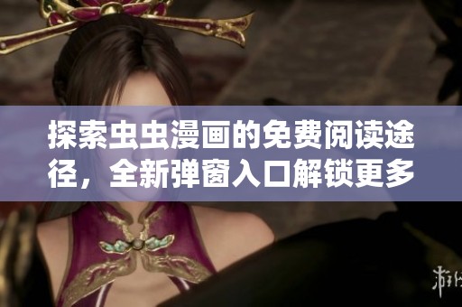 探索蟲蟲漫畫的免費閱讀途徑，全新彈窗入口解鎖更多精彩內容