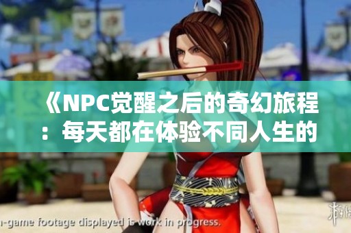 《NPC覺醒之后的奇幻旅程：每天都在體驗不同人生的冒險故事》