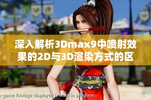 深入解析3Dmax9中噴射效果的2D與3D渲染方式的區別與應用