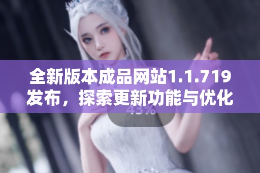 全新版本成品網站1.1.719發布，探索更新功能與優化體驗的精彩之旅