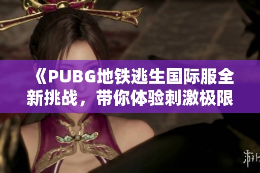 《PUBG地鐵逃生國際服全新挑戰，帶你體驗刺激極限對戰》