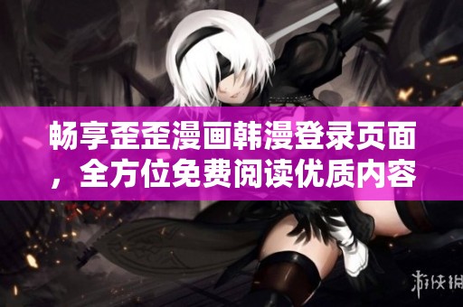 暢享歪歪漫畫韓漫登錄頁面，全方位免費閱讀優質內容專區