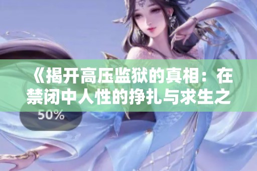 《揭開高壓監獄的真相：在禁閉中人性的掙扎與求生之路》