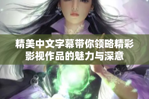 精美中文字幕帶你領略精彩影視作品的魅力與深意