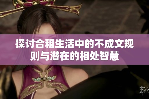 探討合租生活中的不成文規則與潛在的相處智慧