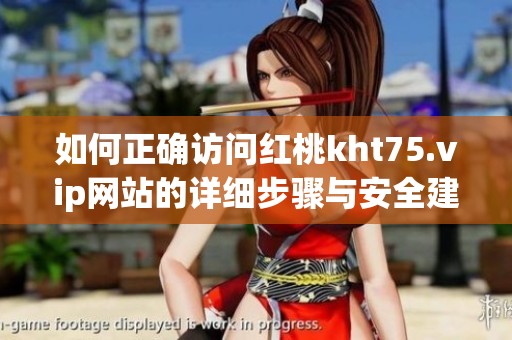如何正確訪問紅桃kht75.vip網站的詳細步驟與安全建議