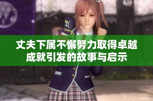丈夫下屬不懈努力取得卓越成就引發的故事與啟示