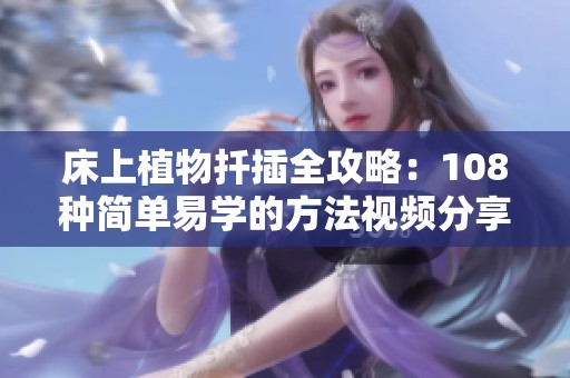 床上植物扦插全攻略：108種簡單易學(xué)的方法視頻分享