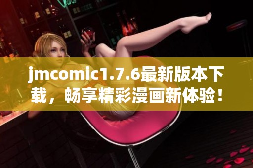 jmcomic1.7.6最新版本下載，暢享精彩漫畫新體驗！