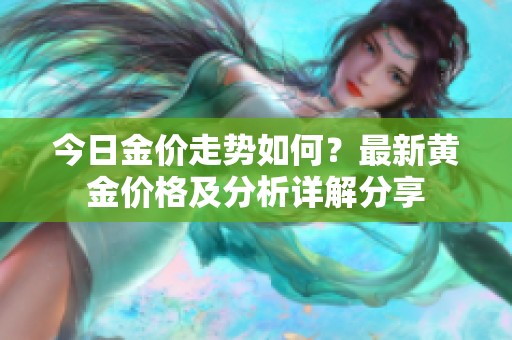 今日金價走勢如何？最新黃金價格及分析詳解分享