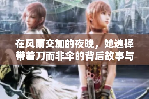 在風雨交加的夜晚，她選擇帶著刀而非傘的背后故事與深刻寓意