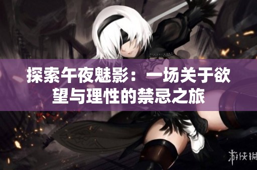 探索午夜魅影：一場關(guān)于欲望與理性的禁忌之旅