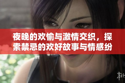 夜晚的歡愉與激情交織，探索禁忌的歡好故事與情感紛爭