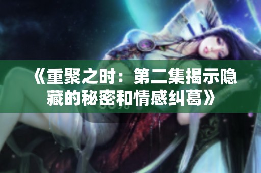 《重聚之時：第二集揭示隱藏的秘密和情感糾葛》
