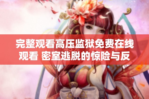 完整觀看高壓監(jiān)獄免費在線觀看 密室逃脫的驚險與反轉故事
