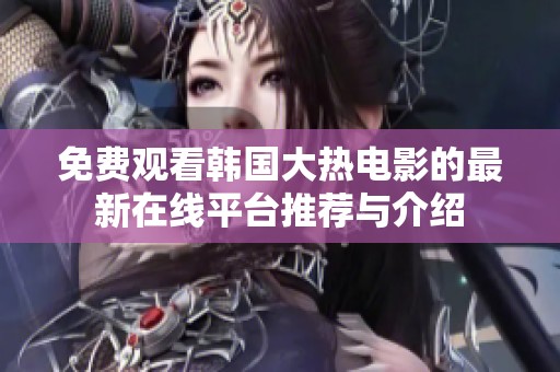 免費觀看韓國大熱電影的最新在線平臺推薦與介紹
