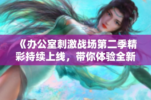 《辦公室刺激戰場第二季精彩持續上線，帶你體驗全新劇情與挑戰》