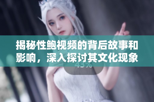 揭秘性鮑視頻的背后故事和影響，深入探討其文化現象
