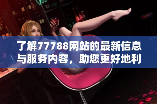 了解77788網站的最新信息與服務內容，助您更好地利用網絡資源