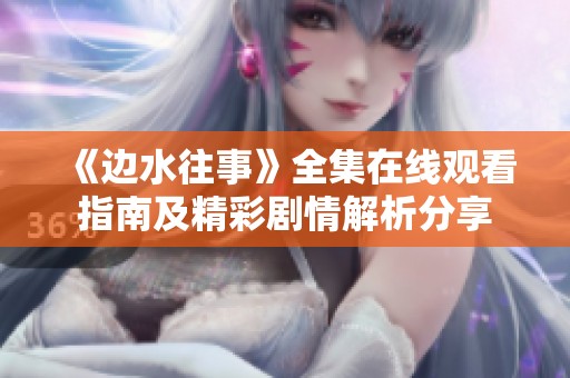 《邊水往事》全集在線觀看指南及精彩劇情解析分享