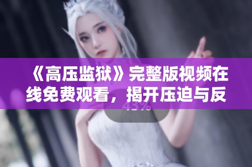 《高壓監獄》完整版視頻在線免費觀看，揭開壓迫與反抗的真實故事