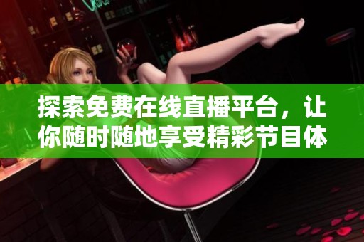 探索免費在線直播平臺，讓你隨時隨地享受精彩節目體驗