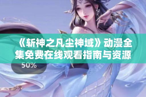 《斬神之凡塵神域》動漫全集免費在線觀看指南與資源分享