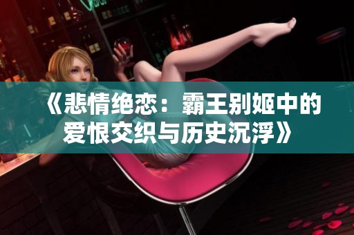 《悲情絕戀：霸王別姬中的愛恨交織與歷史沉浮》
