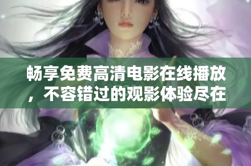 暢享免費(fèi)高清電影在線播放，不容錯過的觀影體驗(yàn)盡在掌握中