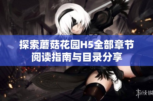 探索蘑菇花園H5全部章節閱讀指南與目錄分享