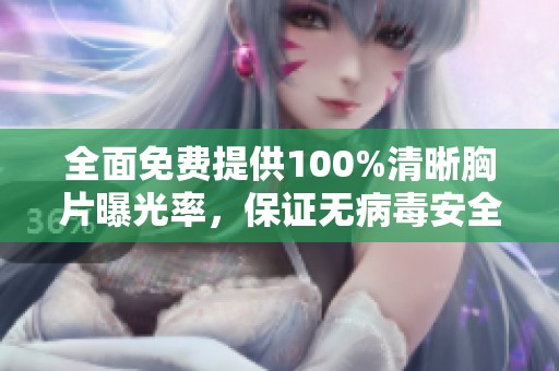 全面免費提供100%清晰胸片曝光率，保證無病毒安全，助力健康檢查