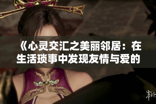 《心靈交匯之美麗鄰居：在生活瑣事中發現友情與愛的真諦》