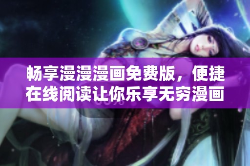 暢享漫漫漫畫免費版，便捷在線閱讀讓你樂享無窮漫畫世界