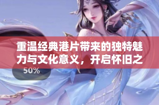 重溫經典港片帶來的獨特魅力與文化意義，開啟懷舊之旅