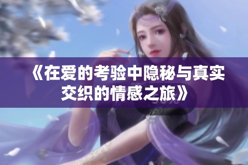 《在愛的考驗中隱秘與真實交織的情感之旅》