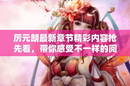 厲元朗最新章節精彩內容搶先看，帶你感受不一樣的閱讀體驗