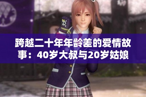 跨越二十年年齡差的愛情故事：40歲大叔與20歲姑娘的浪漫追逐