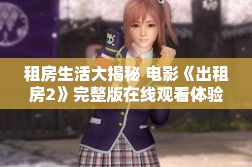 租房生活大揭秘 電影《出租房2》完整版在線觀看體驗全文解析