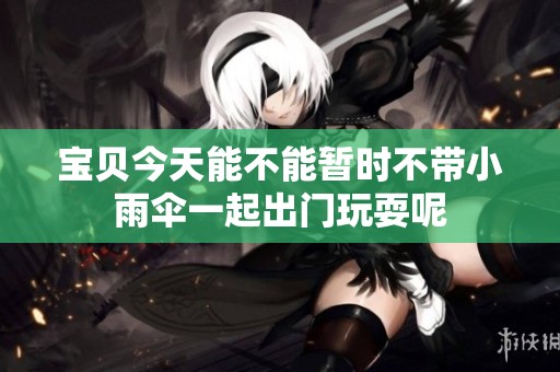 寶貝今天能不能暫時(shí)不帶小雨傘一起出門玩耍呢