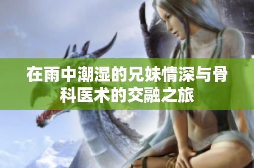 在雨中潮濕的兄妹情深與骨科醫術的交融之旅
