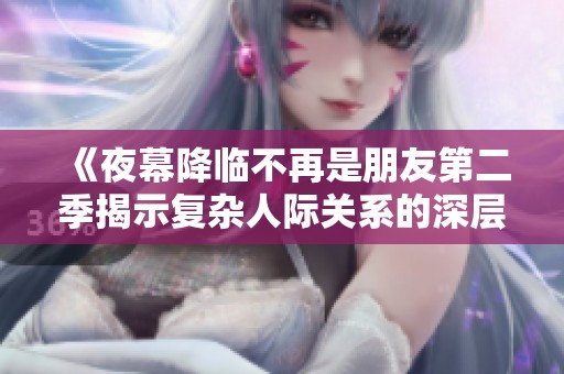 《夜幕降臨不再是朋友第二季揭示復(fù)雜人際關(guān)系的深層次探討》