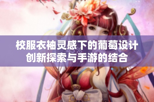 校服衣袖靈感下的葡萄設計創新探索與手游的結合