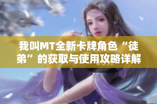 我叫MT全新卡牌角色“徒弟”的獲取與使用攻略詳解