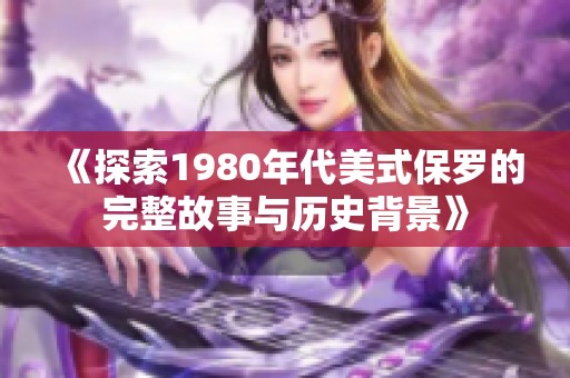 《探索1980年代美式保羅的完整故事與歷史背景》