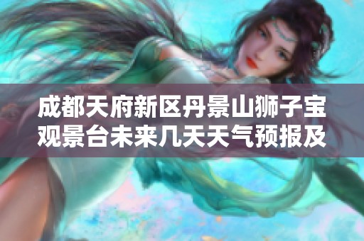 成都天府新區(qū)丹景山獅子寶觀景臺未來幾天天氣預(yù)報及歷史氣溫分析