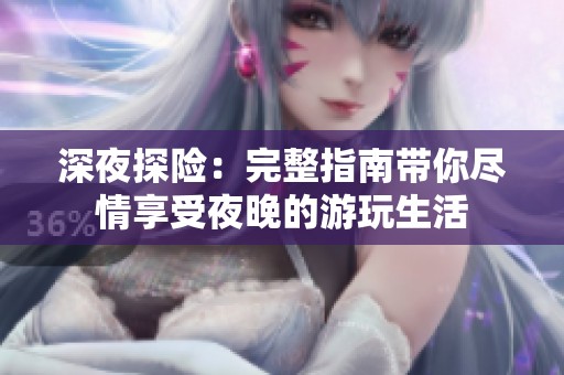 深夜探險：完整指南帶你盡情享受夜晚的游玩生活